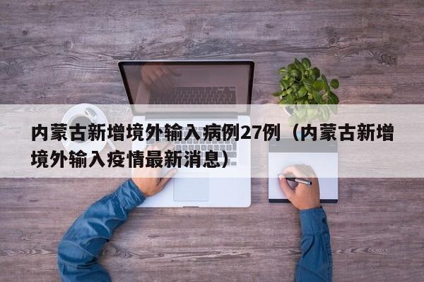 内蒙古新增境外输入病例27例(内蒙古新增境外输入疫情最新消息)