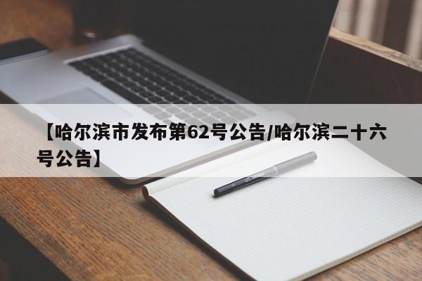 【哈尔滨市发布第62号公告/哈尔滨二十六号公告】