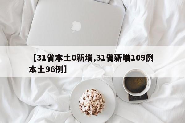 【31省本土0新增,31省新增109例 本土96例】