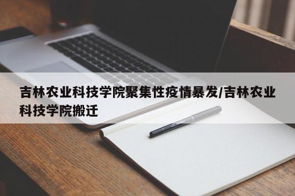 吉林农业科技学院聚集性疫情暴发/吉林农业科技学院搬迁