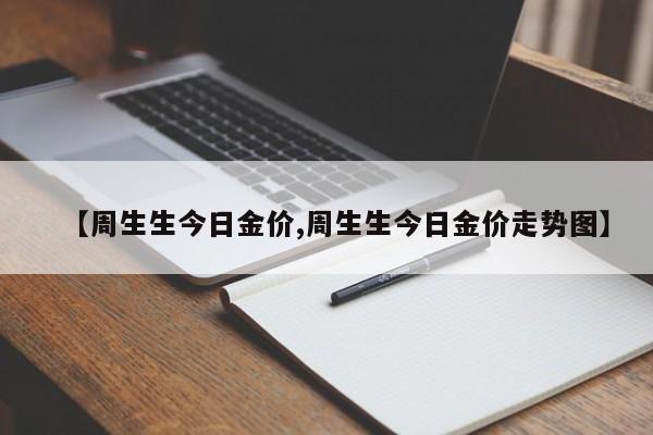 【周生生今日金价,周生生今日金价走势图】