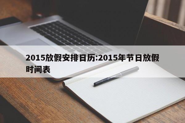2015放假安排日历:2015年节日放假时间表