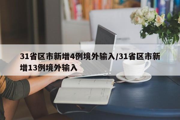 31省区市新增4例境外输入/31省区市新增13例境外输入