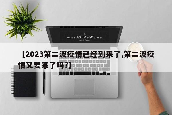 【2023第二波疫情已经到来了,第二波疫情又要来了吗?】