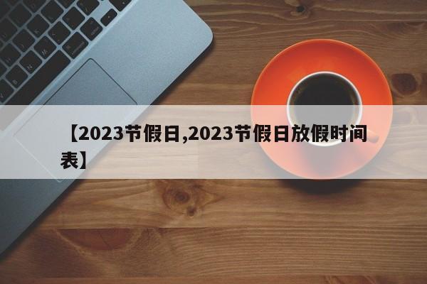 【2023节假日,2023节假日放假时间表】