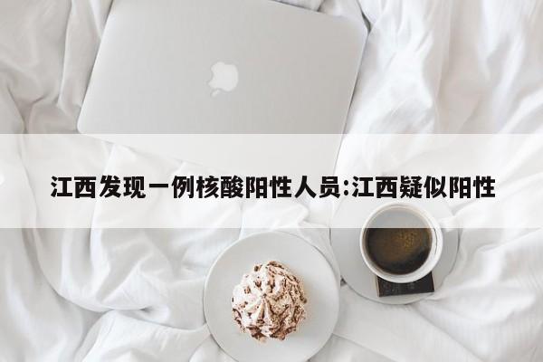 江西发现一例核酸阳性人员:江西疑似阳性