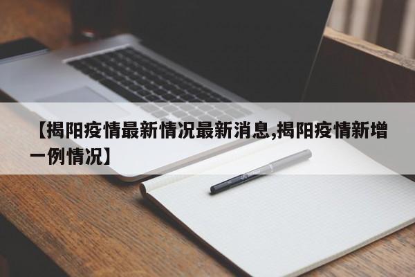 【揭阳疫情最新情况最新消息,揭阳疫情新增一例情况】